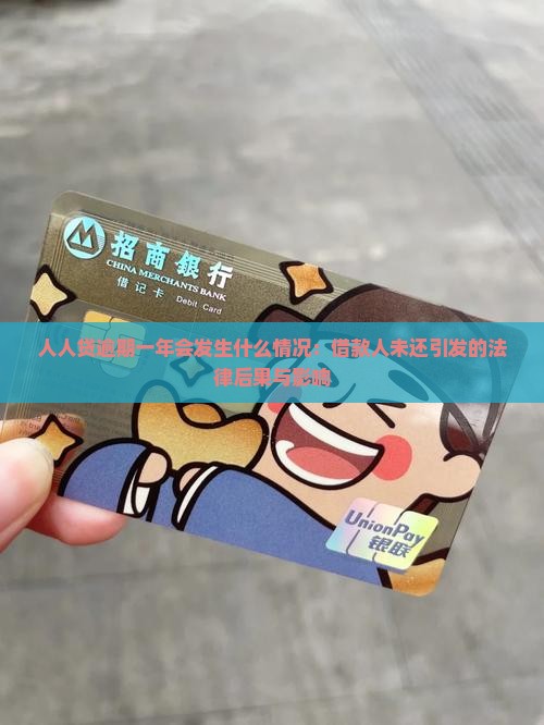 人人贷逾期一年会发生什么情况：借款人未还引发的法律后果与影响