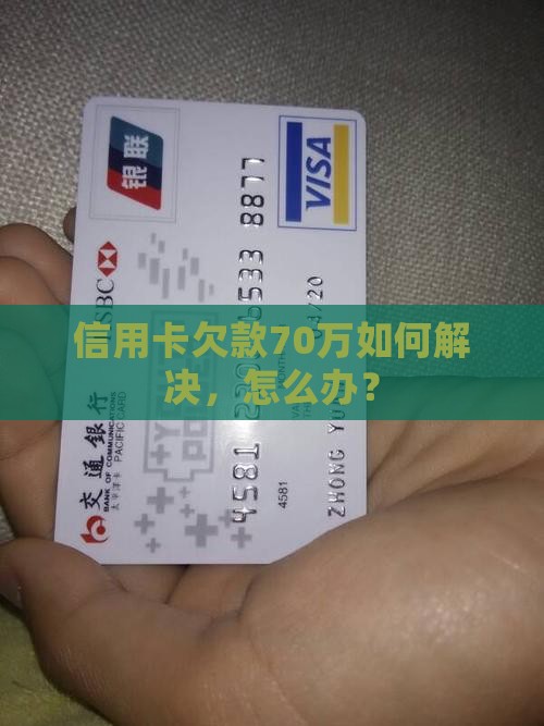 信用卡欠款70万如何解决，怎么办？
