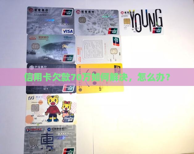 信用卡欠款70万如何解决，怎么办？