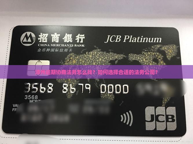 漳州逾期协商法务怎么找？如何选择合适的法务公司？