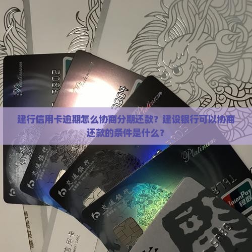 建行信用卡逾期怎么协商分期还款？建设银行可以协商还款的条件是什么？