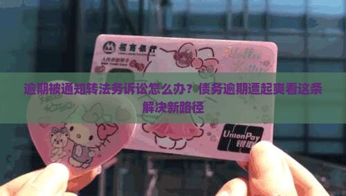 逾期被通知转法务诉讼怎么办？债务逾期遭起爽看这条解决新路径