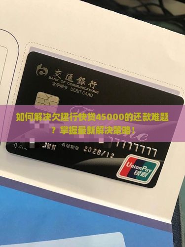 如何解决欠建行快贷45000的还款难题？掌握最新解决策略！
