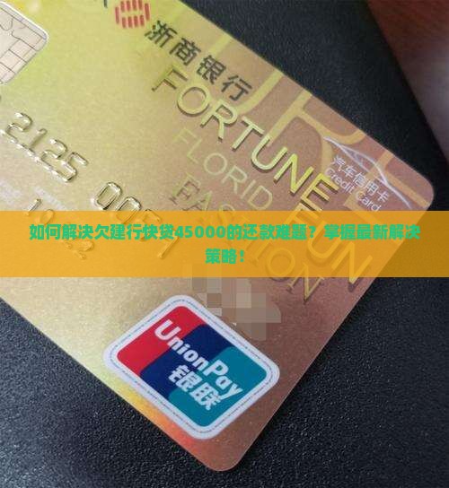 如何解决欠建行快贷45000的还款难题？掌握最新解决策略！