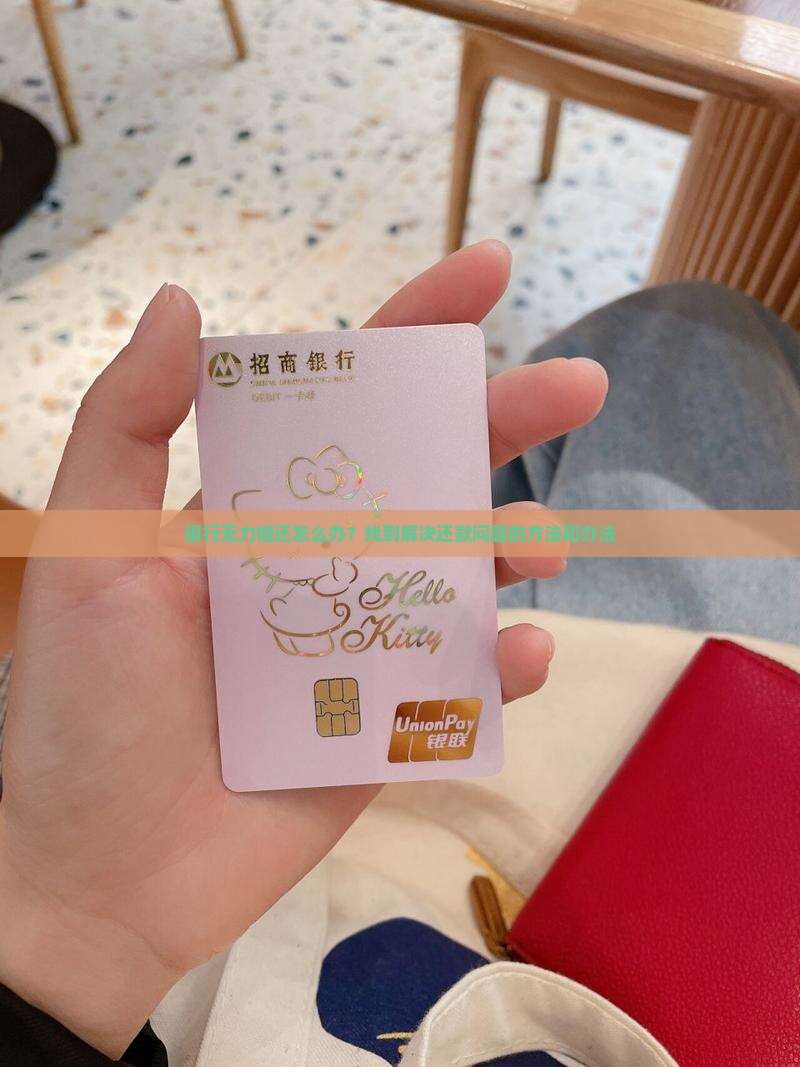 银行无力偿还怎么办？找到解决还款问题的方法和办法