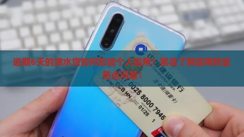 逾期6天的滴水贷如何影响个人信用？紧急了解信用修复热点问题！