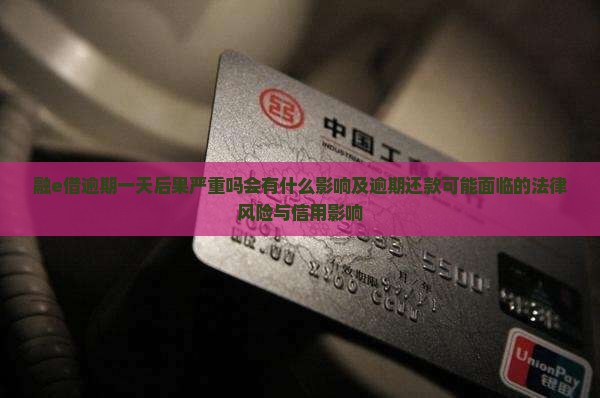 融e借逾期一天后果严重吗会有什么影响及逾期还款可能面临的法律风险与信用影响