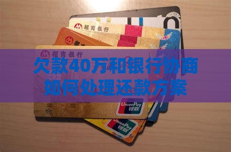 欠款40万和银行协商如何处理还款方案