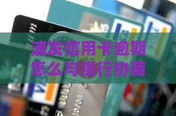 浦发信用卡逾期怎么与银行协商还款攻略