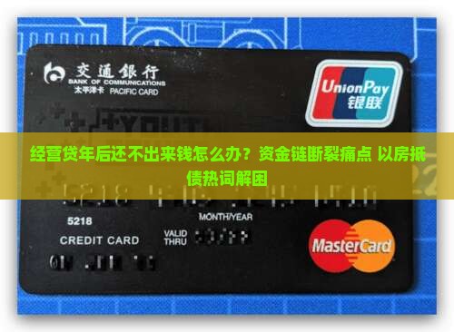 经营贷年后还不出来钱怎么办？资金链断裂痛点+以房抵债热词解困