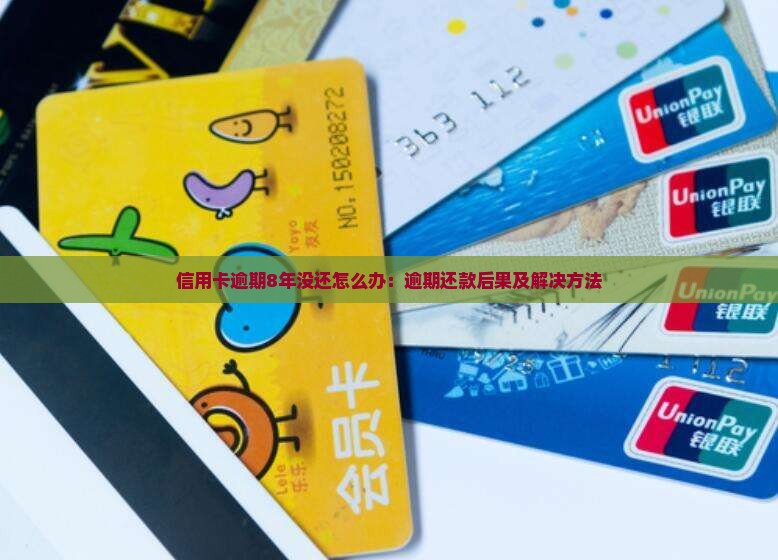 信用卡逾期8年没还怎么办：逾期还款后果及解决方法
