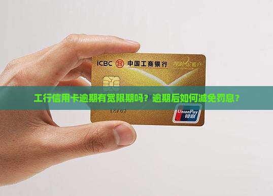 工行信用卡逾期有宽限期吗？逾期后如何减免罚息？
