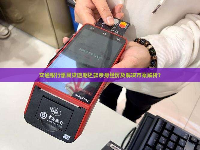 交通银行惠民贷逾期还款亲身经历及解决方案解析？