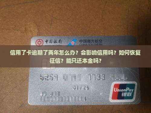信用了卡逾期了两年怎么办？会影响信用吗？如何恢复征信？能只还本金吗？