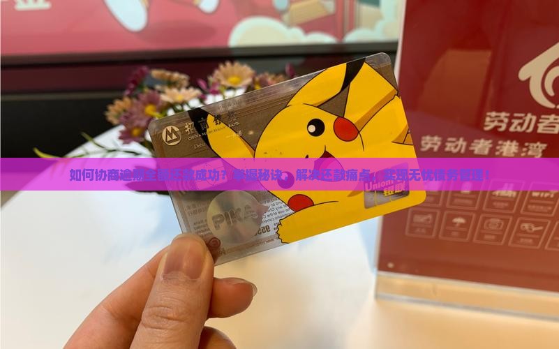 如何协商逾期全额还款成功？掌握秘诀，解决还款痛点，实现无忧债务管理！