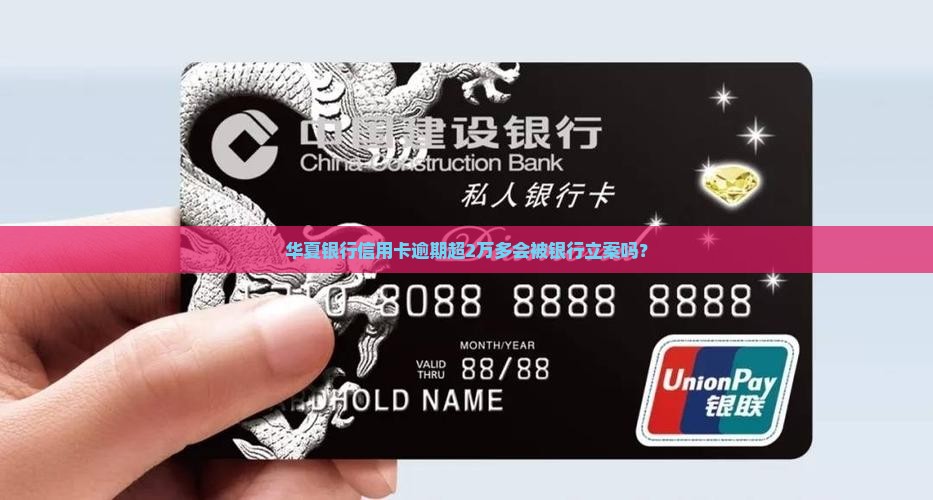 华夏银行信用卡逾期超2万多会被银行立案吗？