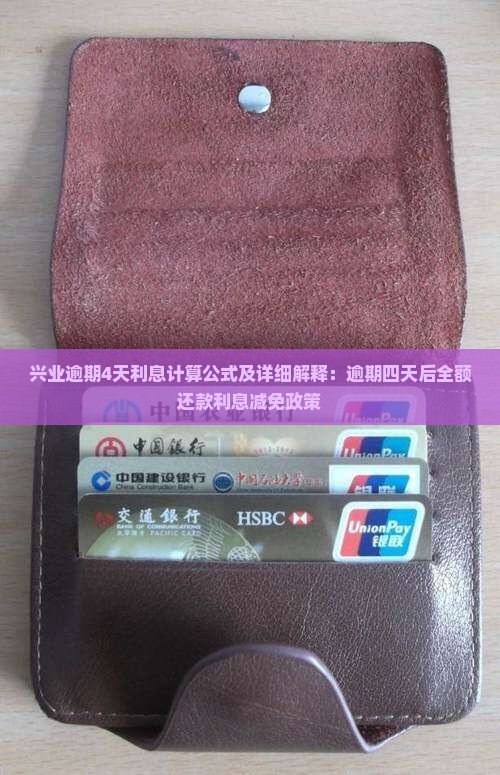 兴业逾期4天利息计算公式及详细解释：逾期四天后全额还款利息减免政策