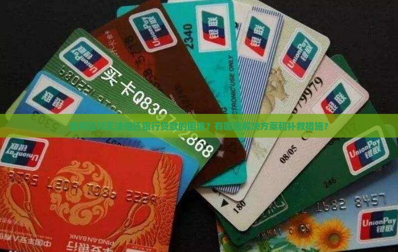 如何应对无法偿还银行贷款的困境？有哪些解决方案和补救措施？