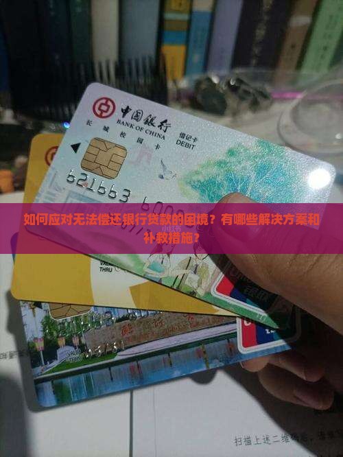 如何应对无法偿还银行贷款的困境？有哪些解决方案和补救措施？