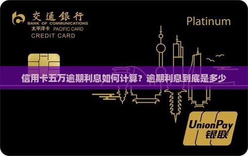 信用卡五万逾期利息如何计算？逾期利息到底是多少