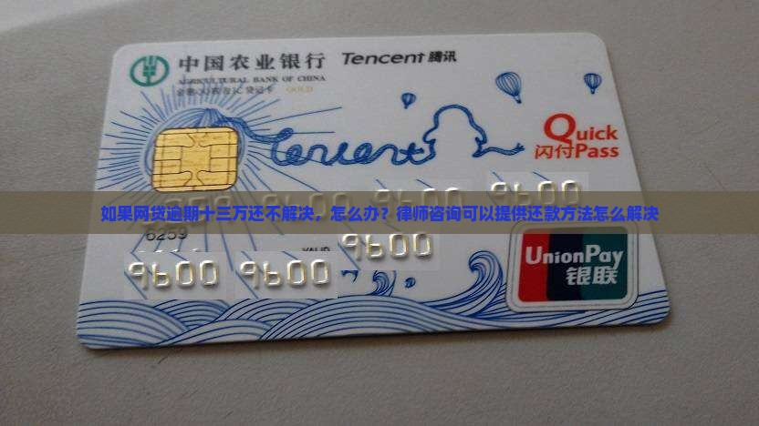 如果网贷逾期十三万还不解决，怎么办？律师咨询可以提供还款方法怎么解决