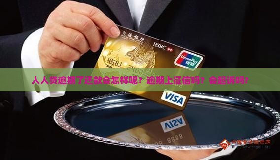 人人贷逾期了还款会怎样呢？逾期上征信吗？会起诉吗？