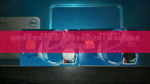 如何快速查询广发银行信用卡逾期记录？解决逾期痛点，掌握最新攻略！