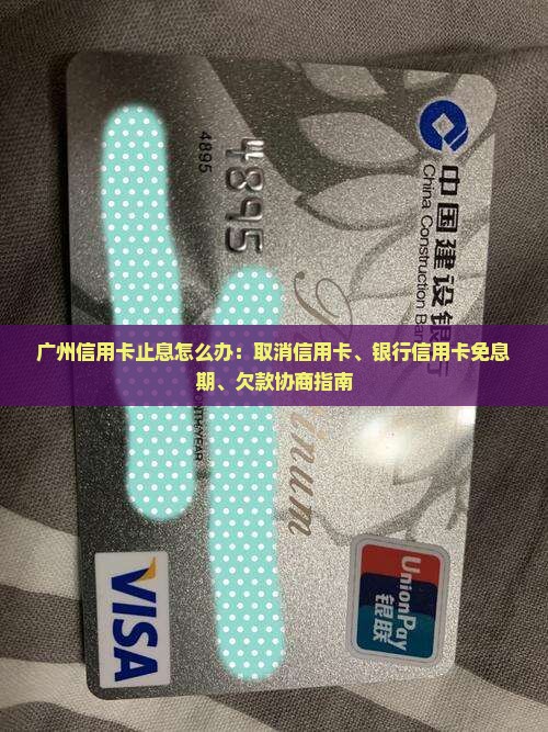 广州信用卡止息怎么办：取消信用卡、银行信用卡免息期、欠款协商指南