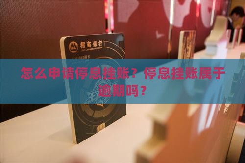 怎么申请停息挂账？停息挂账属于逾期吗？