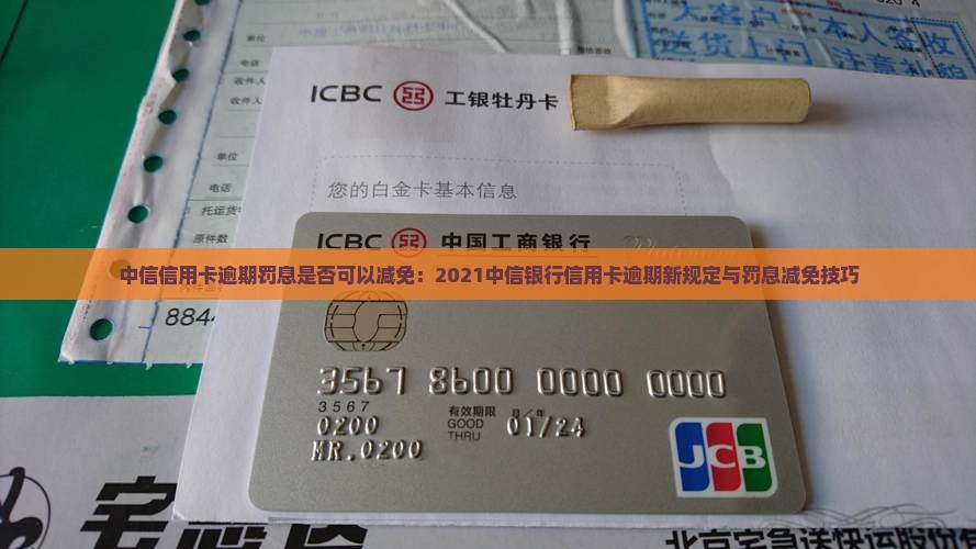 中信信用卡逾期罚息是否可以减免：2021中信银行信用卡逾期新规定与罚息减免技巧