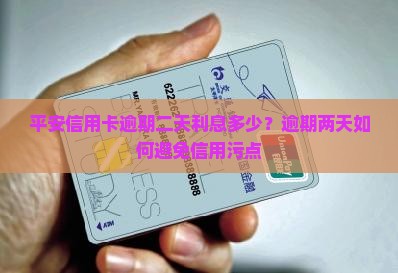 平安信用卡逾期二天利息多少？逾期两天如何避免信用污点