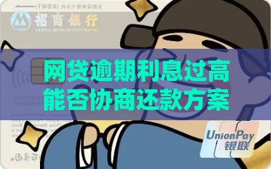 网贷逾期利息过高能否协商还款方案