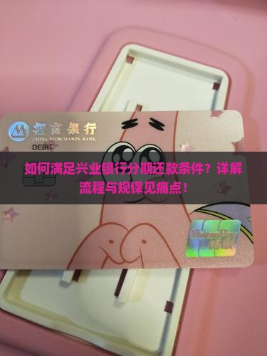 如何满足兴业银行分期还款条件？详解流程与规保见痛点！