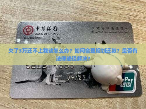 欠了3万还不上我该怎么办？如何合理规划还款？是否有法律途径解决？