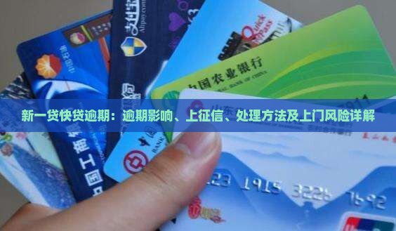 新一贷快贷逾期：逾期影响、上征信、处理方法及上门风险详解