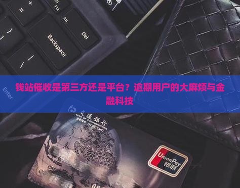 钱站催收是第三方还是平台？逾期用户的大麻烦与金融科技