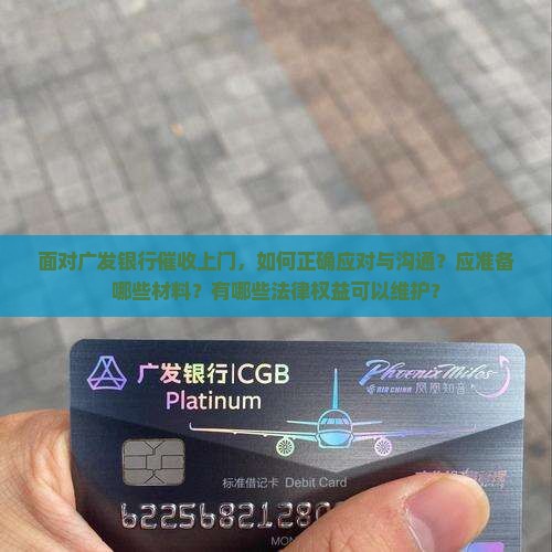 面对广发银行催收上门，如何正确应对与沟通？应准备哪些材料？有哪些法律权益可以维护？