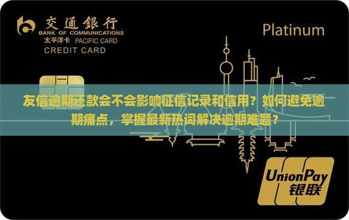 友信逾期还款会不会影响征信记录和信用？如何避免逾期痛点，掌握最新热词解决逾期难题？