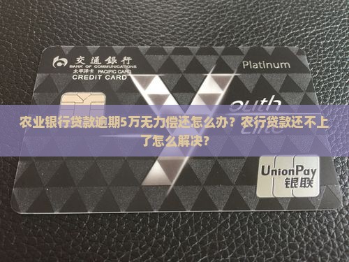 农业银行贷款逾期5万无力偿还怎么办？农行贷款还不上了怎么解决？