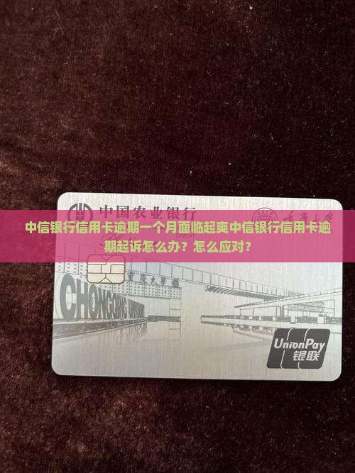中信银行信用卡逾期一个月面临起爽中信银行信用卡逾期起诉怎么办？怎么应对？
