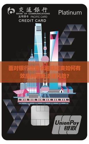 面对银行信用卡逾期起爽如何有效应对避免法律风险？