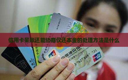 信用卡呆账还能协商仅还本金的处理方法是什么