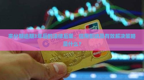 来分期逾期3年后的法律后果、信用影响及有效解决策略是什么？