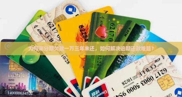 为何来分期欠款一万三年未还，如何解决逾期还款难题？