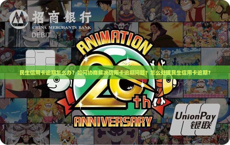 民生信用卡逾期怎么办？如何协商解决信用卡逾期问题？怎么处理民生信用卡逾期？