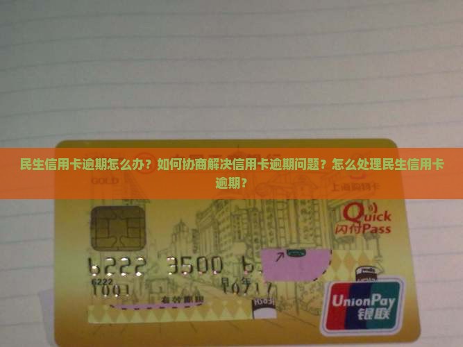 民生信用卡逾期怎么办？如何协商解决信用卡逾期问题？怎么处理民生信用卡逾期？