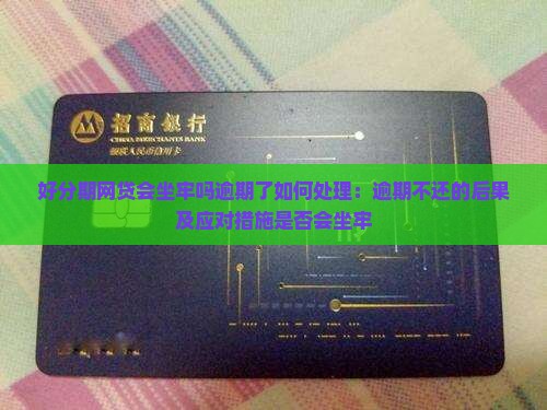 好分期网贷会坐牢吗逾期了如何处理：逾期不还的后果及应对措施是否会坐牢