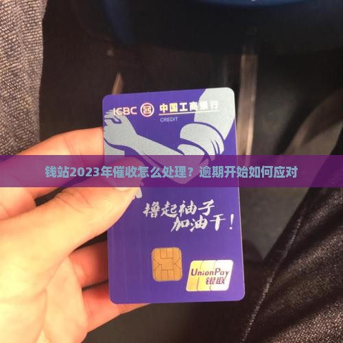 钱站2023年催收怎么处理？逾期开始如何应对