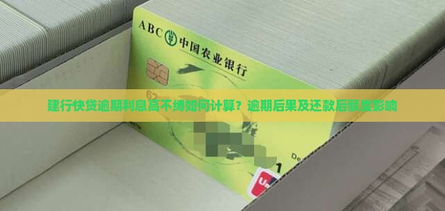 建行快贷逾期利息高不缚如何计算？逾期后果及还款后额度影响