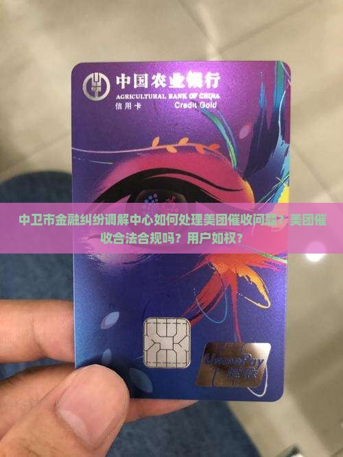 中卫市金融纠纷调解中心如何处理美团催收问题？美团催收合法合规吗？用户如权？